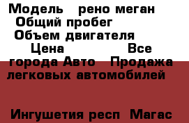  › Модель ­ рено меган 3 › Общий пробег ­ 80 000 › Объем двигателя ­ 15 › Цена ­ 410 000 - Все города Авто » Продажа легковых автомобилей   . Ингушетия респ.,Магас г.